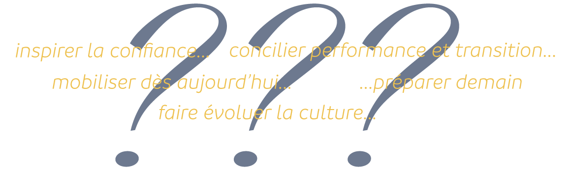 Inspirer confiance... Concilier performance et transition... Mobiliser dès aujourd'hui... Préparer demain... Faire évoluer en profondeur...